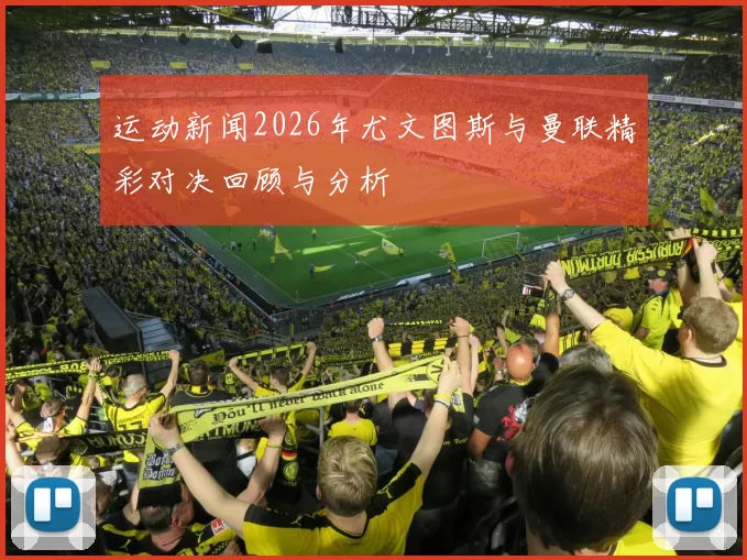 运动新闻2026年尤文图斯与曼联精彩对决回顾与分析