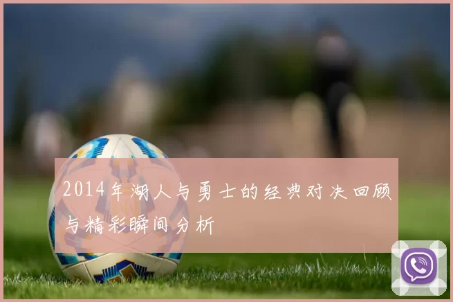 2014年湖人与勇士的经典对决回顾与精彩瞬间分析