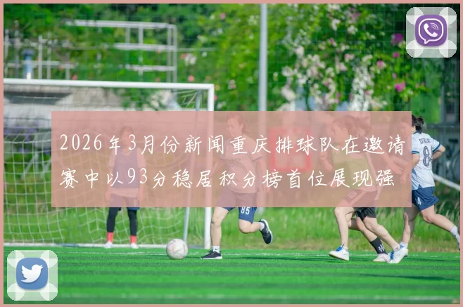 2026年3月份新闻重庆排球队在邀请赛中以93分稳居积分榜首位展现强劲实力